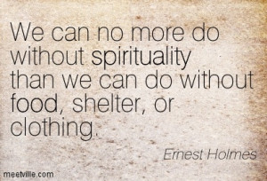 ... spirituality than we can do without food, shelter, or clothing