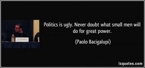 Politics is ugly. Never doubt what small men will do for great power ...