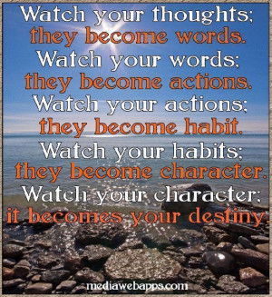 ... character. Watch your character; it becomes your destiny.~Lao Tzu