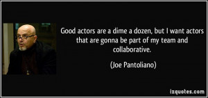 Good actors are a dime a dozen, but I want actors that are gonna be ...