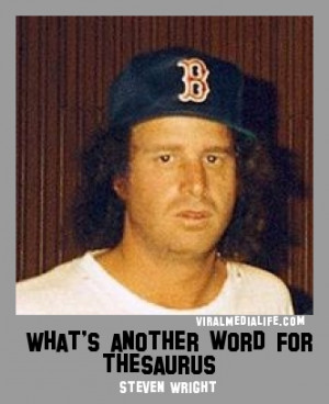 What’s another word for thesau… Steven Wright