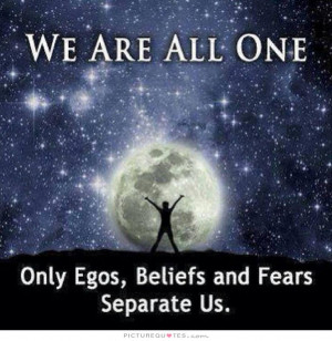 ... are all one. Only egos, beliefs and fears separate us Picture Quote #1