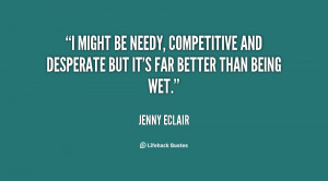... , competitive and desperate but it's far better than being wet