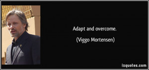 Adapt and overcome. - Viggo Mortensen