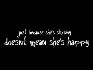 Just because she's skinny... doesn't mean she's happy.