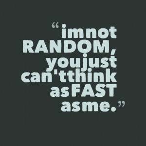 Quotes Picture: im not random, you just can't think as fast as me