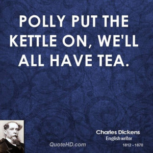 Charles dickens quote polly put the kettle on well all have tea