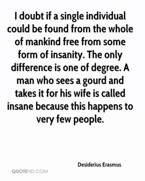 Desiderius Erasmus - I doubt if a single individual could be found ...