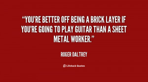 You're better off being a brick layer if you're going to play guitar ...