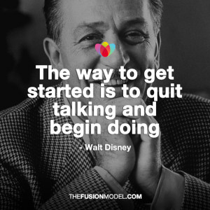 ... way to get started is to quit talking and begin doing’ Walt Disney