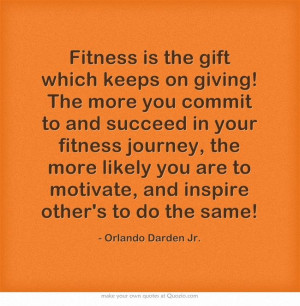 Fitness is the gift which keeps on giving! The more you commit to and ...