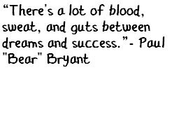 Paul Bear Bryant quote on the recipe for success: blood, sweat, and ...