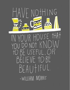 Have nothing in your haouse that you do not know to be useful. Or ...