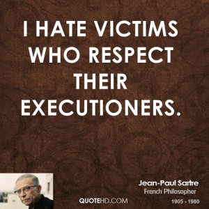 hate victims who respect their executioners.