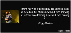 type of personality has all music inside of it, so I am full of music ...
