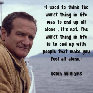 ... up all alone. It’s not, the worst thing in life is to end up with