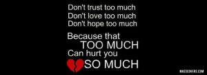 Dont trust too much, dont love too much, dont hope too much...