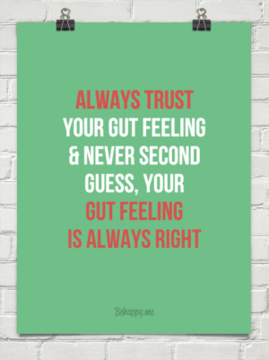 Always trust your gut feeling & never second guess, your gut feeling ...