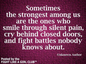 ... pain, cry behind closed doors and fight battles nobody knows about