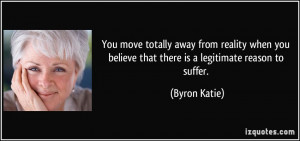 You move totally away from reality when you believe that there is a ...