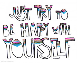 Just try to be happy with yourself