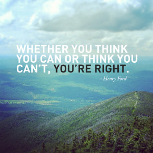 Whether you think you can or can’t you’re right.