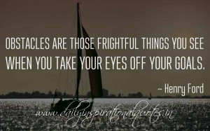 ... when you take your eyes off your goals. ~ Henry Ford ( Famous Quotes