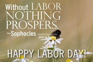 Labor Day Quotes – Without labor nothing prospers. ~Sophocles
