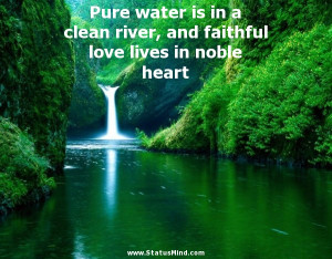 Pure water is in a clean river, and faithful love lives in noble heart ...