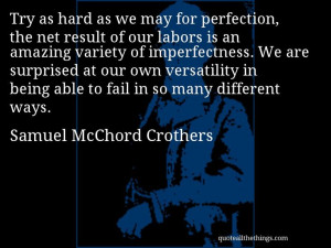 Samuel McChord Crothers - quote -- Try as hard as we may for ...