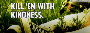 KILL 'EM WITH KINDNESS Profile Facebook Covers