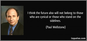 ... who are cynical or those who stand on the sidelines. - Paul Wellstone