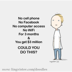 No cell phone No Facebook No computer access No WiFi for 3 months and ...