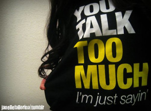 janellefallorina:YOU TALK TOO MUCH, Just Sayin’. (: For anonymous.
