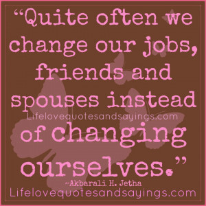 Quite Often We Change Our Jobs, Friends And Spouses Instead Of ...