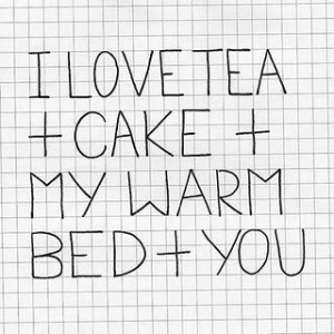 Images, Art, Quotes / I love tea + cake + my warm bed + you