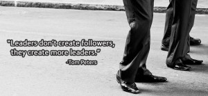 Leaders don’t create followers, they create more leaders. -Tom ...