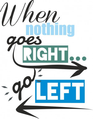 When nothing goes right. Go left. Picture Quote #7