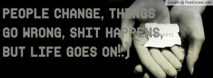 people change, things go wrong, shit happens, but life goes on!:)