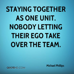 Staying together as one unit. Nobody letting their ego take over the ...