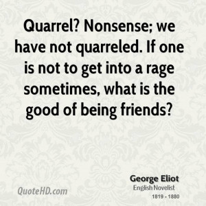 Quarrel? Nonsense; we have not quarreled. If one is not to get into a ...