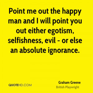 Point me out the happy man and I will point you out either egotism ...