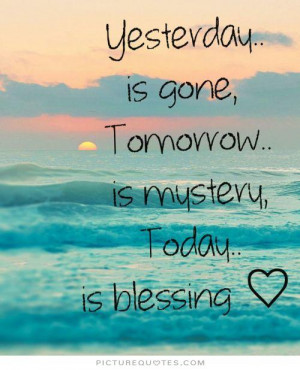 Yesterday is gone, tomorrow is a mystery, today is a blessing Picture ...