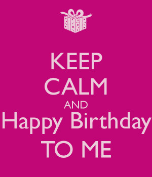 KEEP CALM AND Happy Birthday TO ME