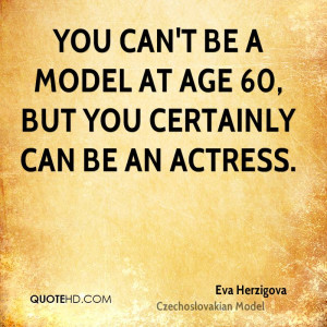 You can 39 t be a model at age 60 but you certainly can be an actress