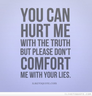 You can hurt me with the truth but please don\'t comfort me with your ...