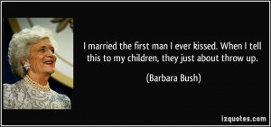 ... tell this to my children, they just about throw up. - Barbara Bush