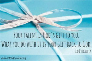 ... to you. What you do with it is your gift back to God. - Leo Buscaglia
