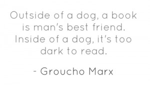 Outside of a dog, a book is man's best friend.