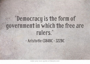 Democracy is the form of government in which the free are rulers ...